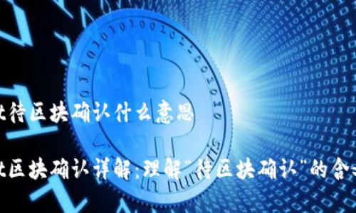 tpwallet待区块确认什么意思
tpwallet区块确认详解:理解“待区块确认”的含义与影响