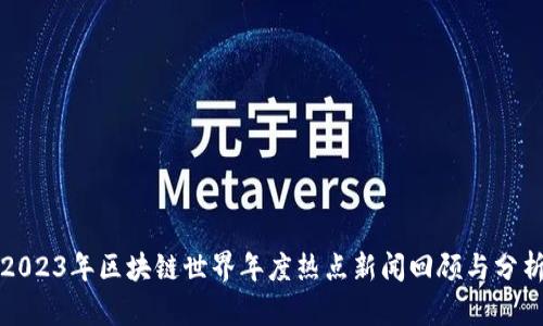 2023年区块链世界年度热点新闻回顾与分析