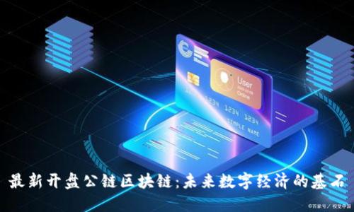 最新开盘公链区块链:未来数字经济的基石