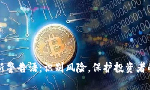 区块链最新警告语:识别风险,保护投资者的明智选择