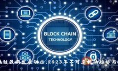 区块链最新发展动态：2023年不可忽视的趋势与技