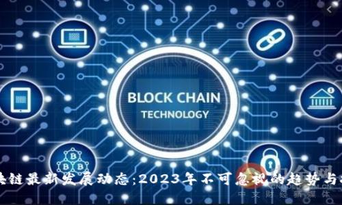 区块链最新发展动态:2023年不可忽视的趋势与技术