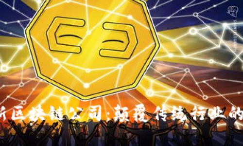 2023年最新区块链公司:颠覆传统行业的新兴领军者