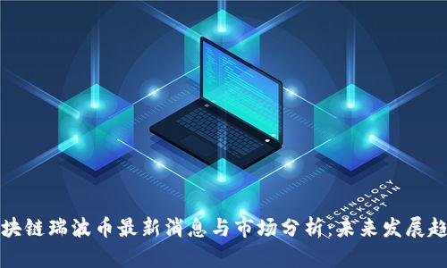 区块链瑞波币最新消息与市场分析:未来发展趋势