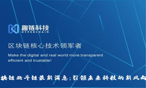 区块链北斗链最新消息:引领未来科技的新风向标