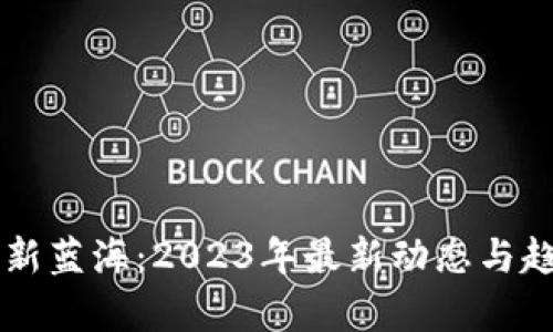 区块链新蓝海:2023年最新动态与趋势分析