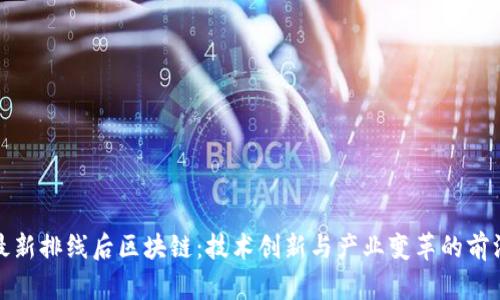最新排线后区块链:技术创新与产业变革的前沿