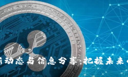 区块链领域最新动态与信息分享:把握未来的数字经济机遇
