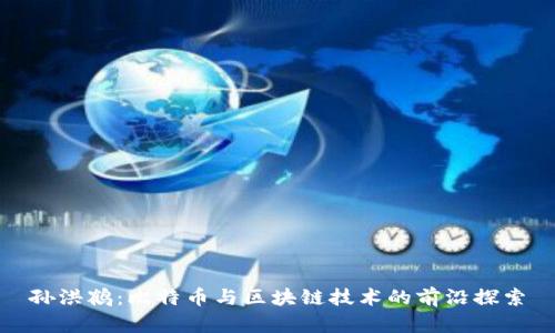 孙洪鹤:比特币与区块链技术的前沿探索
