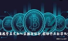 币海托管正式加入区块链协会，推动行业标准化
