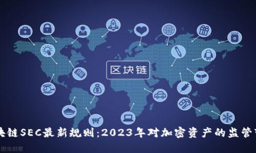 区块链SEC最新规则:2023年对加密资产的监管变革