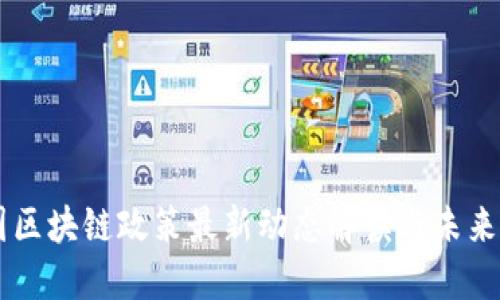 中国区块链政策最新动态解读与未来展望