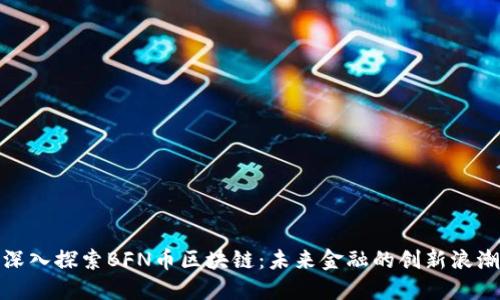 深入探索BFN币区块链:未来金融的创新浪潮