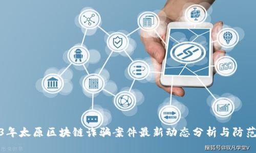 2023年太原区块链诈骗案件最新动态分析与防范策略