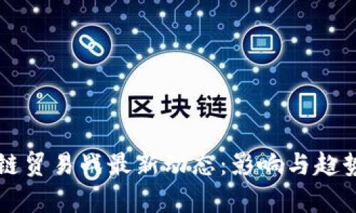 区块链贸易战最新动态:影响与趋势分析