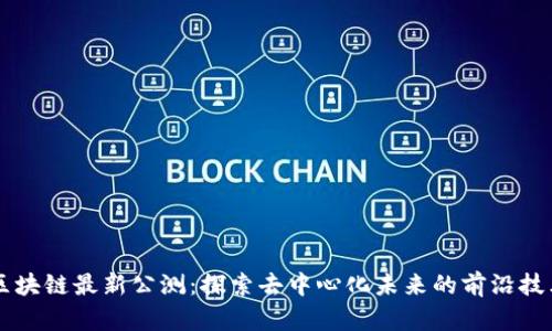 区块链最新公测:探索去中心化未来的前沿技术
