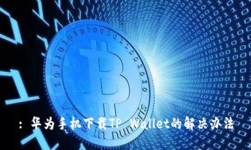 : 华为手机下载TP Wallet的解决办法