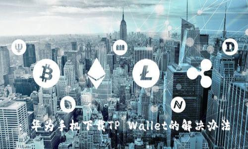 : 华为手机下载TP Wallet的解决办法