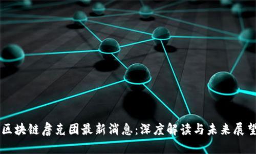 区块链詹克团最新消息:深度解读与未来展望