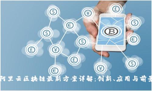 阿里云区块链最新方案详解:创新、应用与前景