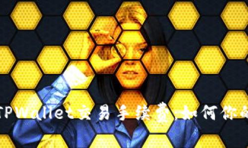 全面解析TPWallet交易手续费:如何你的交易成本