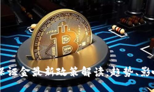 区块链保证金最新政策解读:趋势、影响与展望