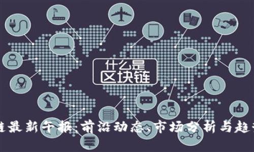 区块链最新午报:前沿动态、市场分析与趋势解读