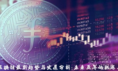 中国区块链最新趋势与发展分析:未来五年的机遇与挑战