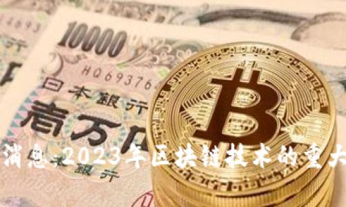 区块链斑马最新消息:2023年区块链技术的重大进展与应用前景