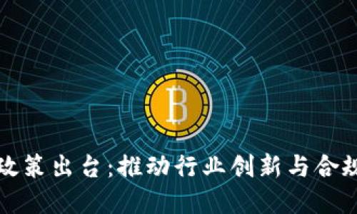 区块链开发最新政策出台:推动行业创新与合规发展的重要举措