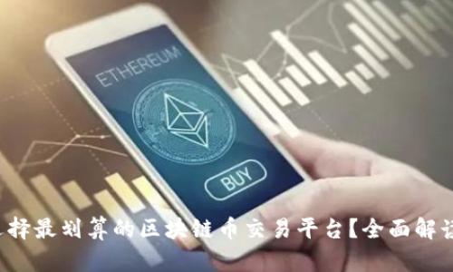 如何选择最划算的区块链币交易平台?全面解读与推荐