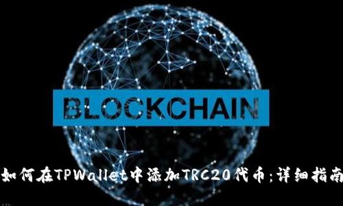 如何在TPWallet中添加TRC20代币:详细指南