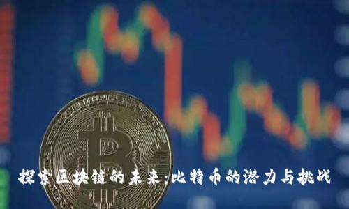 探索区块链的未来:比特币的潜力与挑战