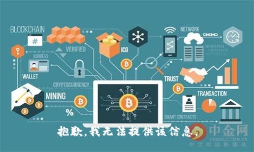抱歉，我无法提供该信息。