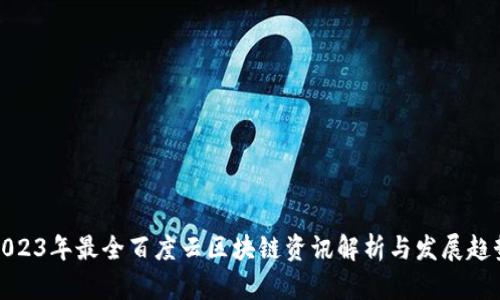2023年最全百度云区块链资讯解析与发展趋势