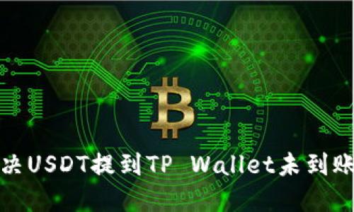 如何解决USDT提到TP Wallet未到账的问题
