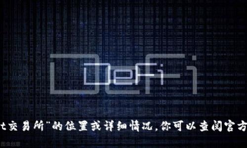抱歉，我无法提供具体的信息关于“tpwallet交易所”的位置或详细情况。你可以查阅官方网站或相关的金融服务平台获取详细信息。