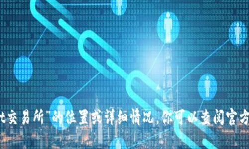 抱歉，我无法提供具体的信息关于“tpwallet交易所”的位置或详细情况。你可以查阅官方网站或相关的金融服务平台获取详细信息。