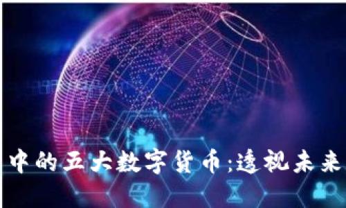 区块链世界中的五大数字货币:透视未来的投资机会