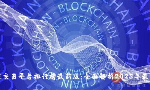 区块链交易平台排行榜最新版:全面解析2023年最佳选择