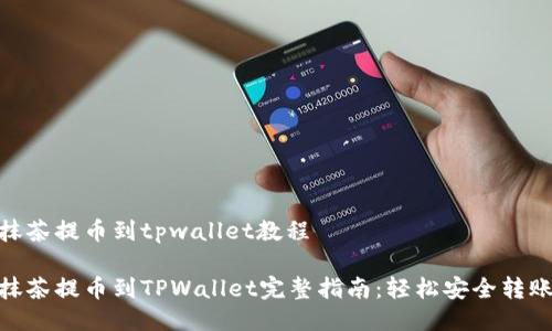 抹茶提币到tpwallet教程
抹茶提币到TPWallet完整指南:轻松安全转账