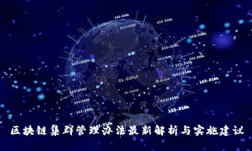 区块链集群管理办法最新解析与实施建议