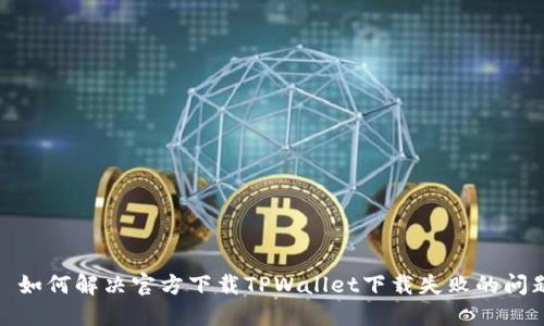 : 如何解决官方下载TPWallet下载失败的问题