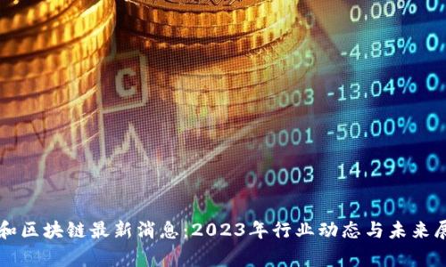 赢和区块链最新消息:2023年行业动态与未来展望