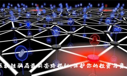 区块链骗局最新套路揭秘:保护你的投资与资产
