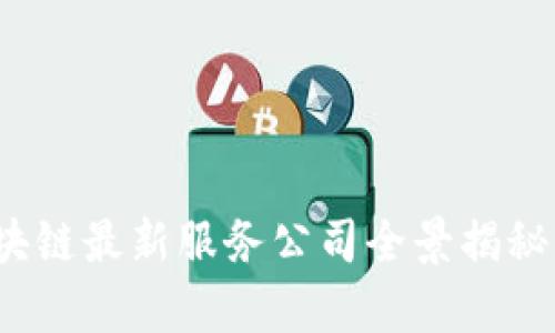 2023年北京区块链最新服务公司全景揭秘与行业趋势分析