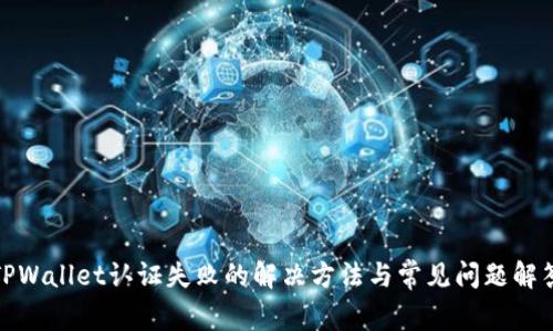 TPWallet认证失败的解决方法与常见问题解答