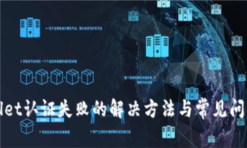 TPWallet认证失败的解决方法与常见问题解答