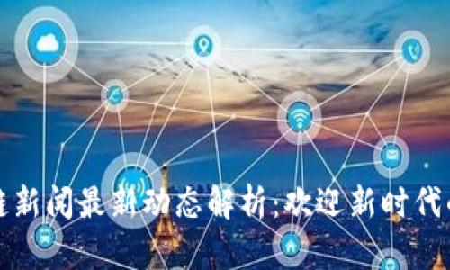 山东区块链新闻最新动态解析:欢迎新时代的数字经济