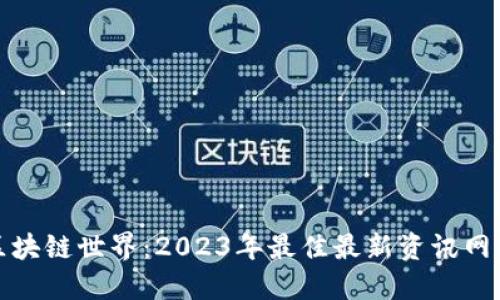 探寻区块链世界:2023年最佳最新资讯网站推荐